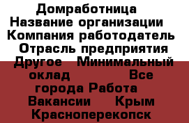 Домработница › Название организации ­ Компания-работодатель › Отрасль предприятия ­ Другое › Минимальный оклад ­ 20 000 - Все города Работа » Вакансии   . Крым,Красноперекопск